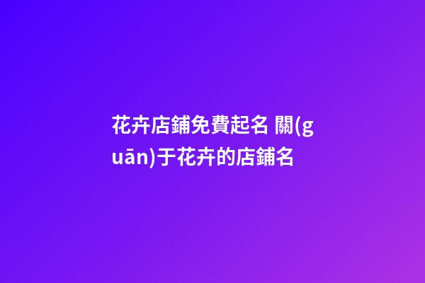 花卉店鋪免費起名 關(guān)于花卉的店鋪名-第1張-店鋪起名-玄機(jī)派